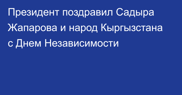 Президент поздравил Садыра Жапарова и народ Кыргызстана с Днем Независимости