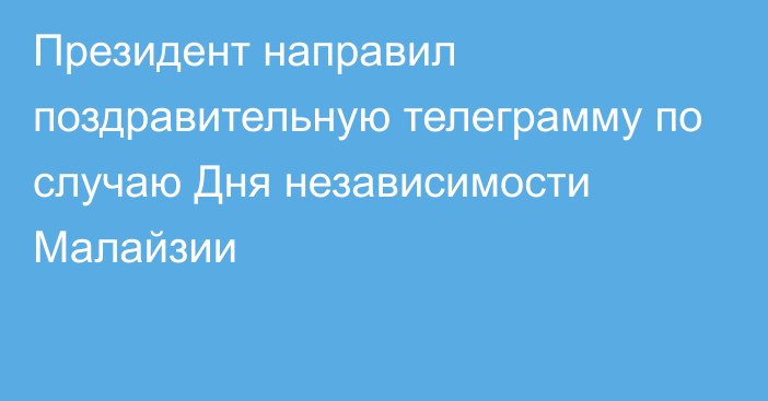 Президент направил поздравительную телеграмму по случаю Дня независимости Малайзии