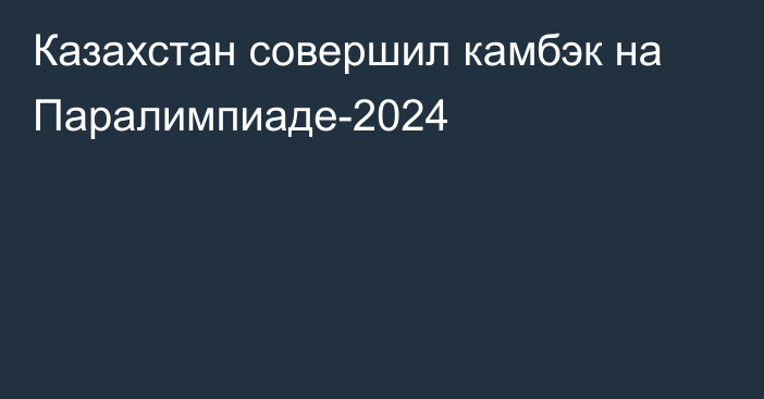 Казахстан совершил камбэк на Паралимпиаде-2024