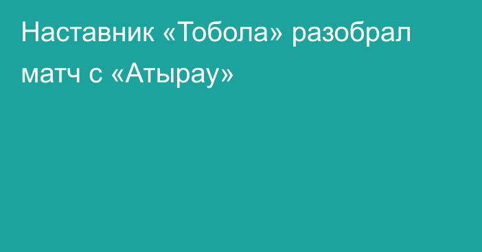 Наставник «Тобола» разобрал матч с «Атырау»