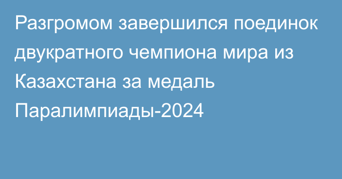 Разгромом завершился поединок двукратного чемпиона мира из Казахстана за медаль Паралимпиады-2024