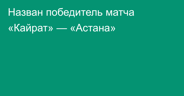 Назван победитель матча «Кайрат» — «Астана»