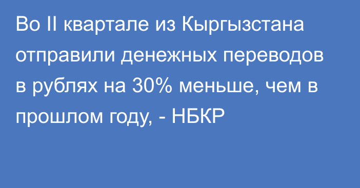 Во II квартале из Кыргызстана отправили денежных переводов в рублях на 30% меньше, чем в прошлом году, - НБКР