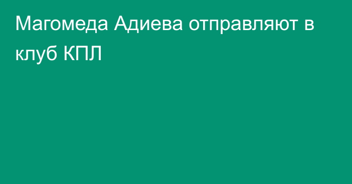 Магомеда Адиева отправляют в клуб КПЛ