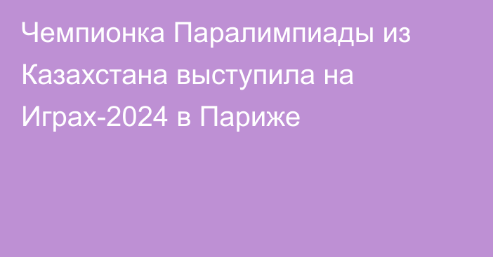 Чемпионка Паралимпиады из Казахстана выступила на Играх-2024 в Париже