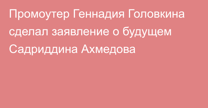 Промоутер Геннадия Головкина сделал заявление о будущем Садриддина Ахмедова