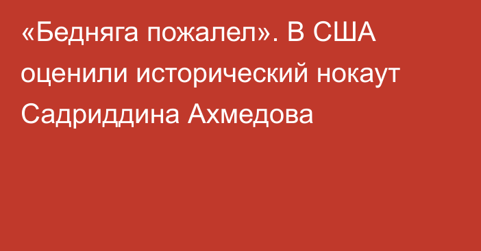 «Бедняга пожалел». В США оценили исторический нокаут Садриддина Ахмедова