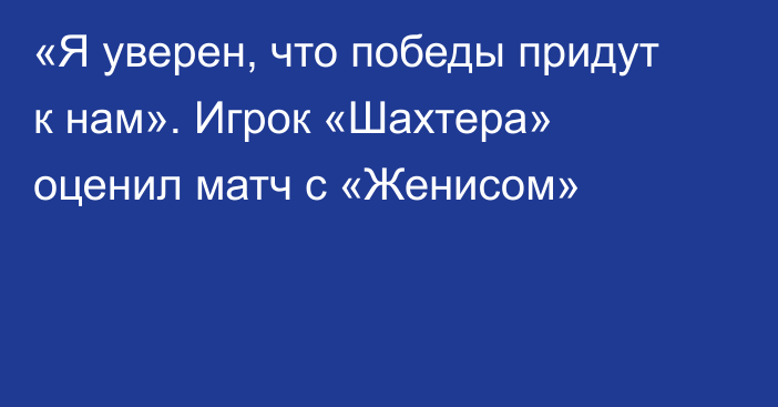 «Я уверен, что победы придут к нам». Игрок «Шахтера» оценил матч с «Женисом»