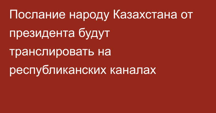 Послание народу Казахстана от президента будут транслировать на республиканских каналах