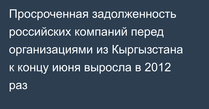 Просроченная задолженность российских компаний перед организациями из Кыргызстана к концу июня выросла в 2012 раз