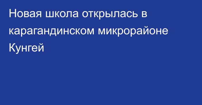 Новая школа открылась в карагандинском микрорайоне Кунгей