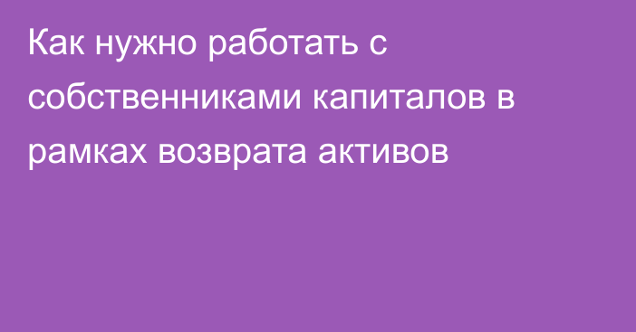 Как нужно работать с собственниками капиталов в рамках возврата активов