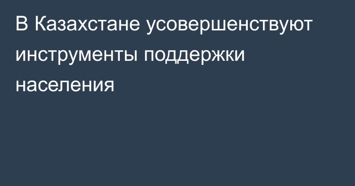 В Казахстане усовершенствуют инструменты поддержки населения