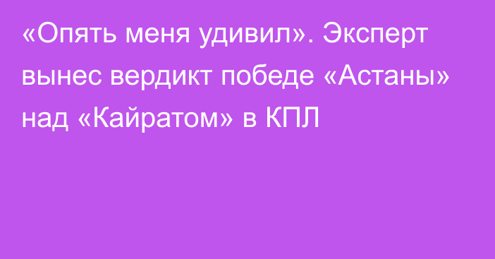 «Опять меня удивил». Эксперт вынес вердикт победе «Астаны» над «Кайратом» в КПЛ