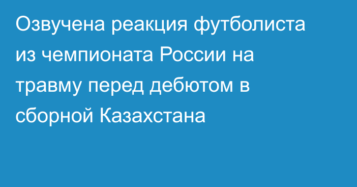 Озвучена реакция футболиста из чемпионата России на травму перед дебютом в сборной Казахстана