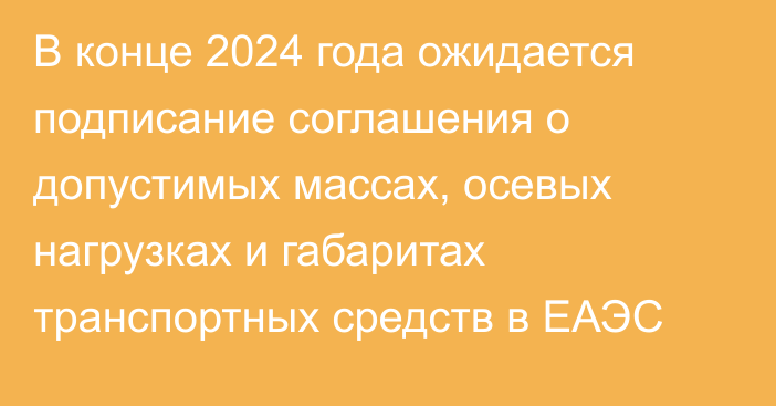 В конце 2024 года ожидается подписание соглашения о допустимых массах, осевых нагрузках и габаритах транспортных средств в ЕАЭС