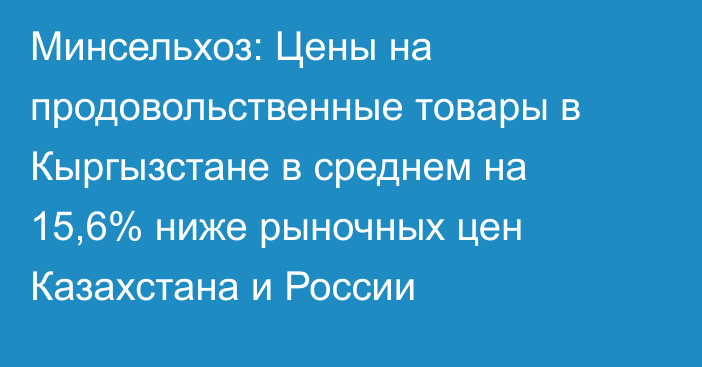 Минсельхоз: Цены на продовольственные товары в Кыргызстане в среднем на 15,6% ниже рыночных цен Казахстана и России