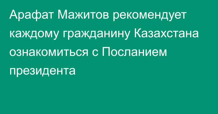 Арафат Мажитов рекомендует каждому гражданину Казахстана ознакомиться с Посланием президента