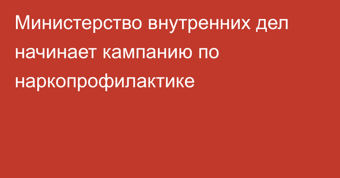 Министерство внутренних дел начинает кампанию по наркопрофилактике