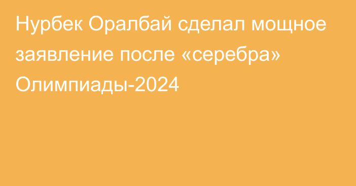 Нурбек Оралбай сделал мощное заявление после «серебра» Олимпиады-2024