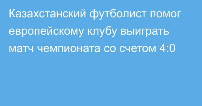 Казахстанский футболист помог европейскому клубу выиграть матч чемпионата со счетом 4:0