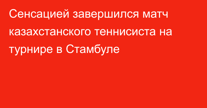 Сенсацией завершился матч казахстанского теннисиста на турнире в Стамбуле