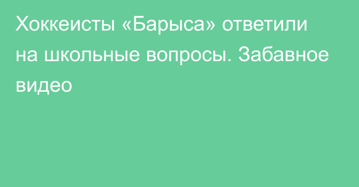 Хоккеисты «Барыса» ответили на школьные вопросы. Забавное видео