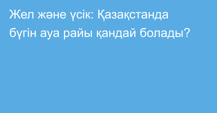 Жел және үсік: Қазақстанда бүгін ауа райы қандай болады?