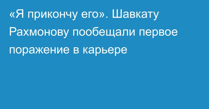 «Я прикончу его». Шавкату Рахмонову пообещали первое поражение в карьере