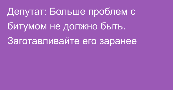 Депутат: Больше проблем с битумом не должно быть. Заготавливайте его заранее