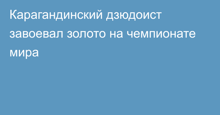 Карагандинский дзюдоист завоевал золото на чемпионате мира