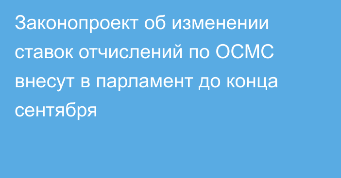 Законопроект об изменении ставок отчислений по ОСМС внесут в парламент до конца сентября