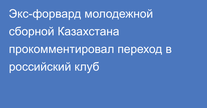 Экс-форвард молодежной сборной Казахстана прокомментировал переход в российский клуб