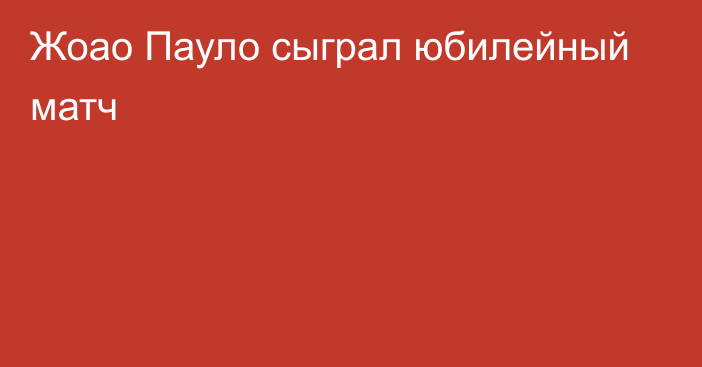 Жоао Пауло сыграл юбилейный матч