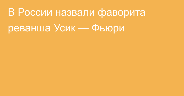 В России назвали фаворита реванша Усик — Фьюри