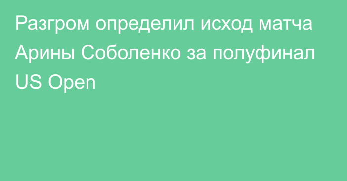 Разгром определил исход матча Арины Соболенко за полуфинал US Open