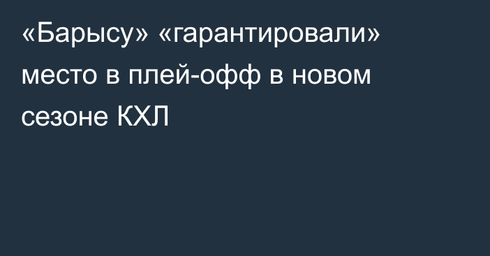 «Барысу» «гарантировали» место в плей-офф в новом сезоне КХЛ