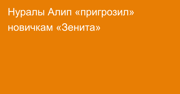 Нуралы Алип «пригрозил» новичкам «Зенита»