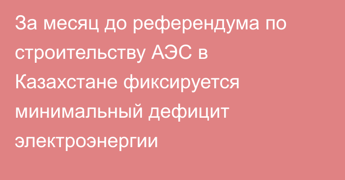 За месяц до референдума по строительству АЭС в Казахстане фиксируется минимальный дефицит электроэнергии