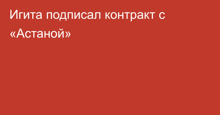 Игита подписал контракт с «Астаной»