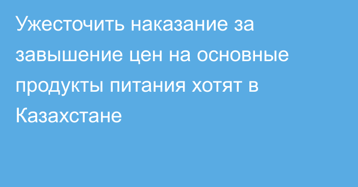 Ужесточить наказание за завышение цен на основные продукты питания хотят в Казахстане