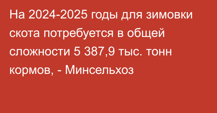 На 2024-2025 годы для зимовки скота потребуется в общей сложности 5 387,9 тыс. тонн кормов, - Минсельхоз