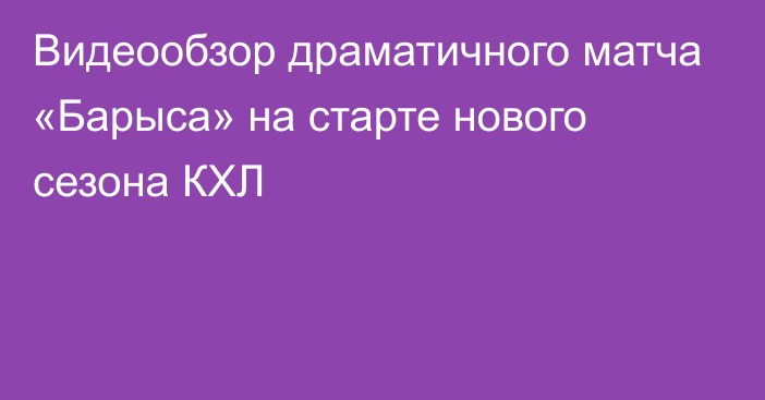 Видеообзор драматичного матча «Барыса» на старте нового сезона КХЛ