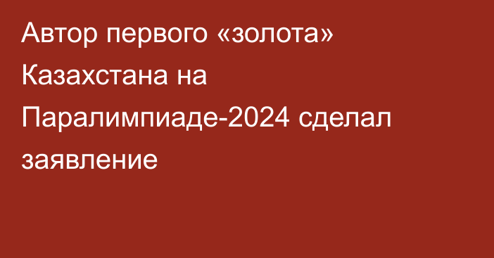 Автор первого «золота» Казахстана на Паралимпиаде-2024 сделал заявление