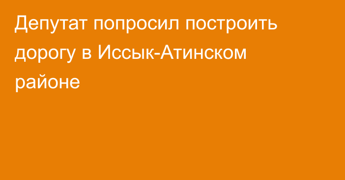 Депутат попросил построить дорогу в Иссык-Атинском районе