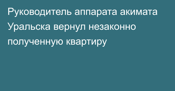 Руководитель аппарата акимата Уральска вернул незаконно полученную квартиру