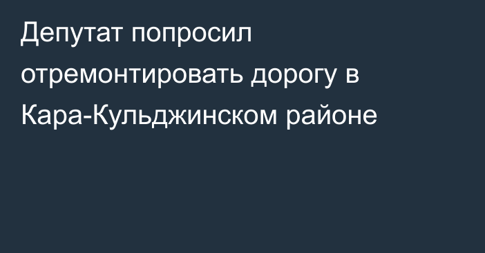 Депутат попросил отремонтировать дорогу в Кара-Кульджинском районе