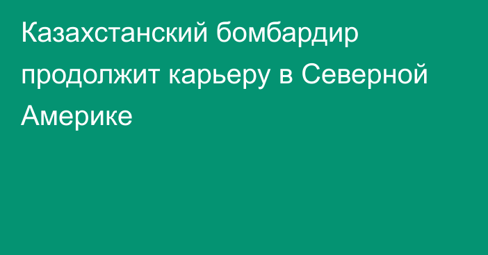 Казахстанский бомбардир продолжит карьеру в Северной Америке