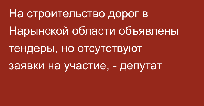 На строительство дорог в Нарынской области объявлены тендеры, но отсутствуют заявки на участие, - депутат