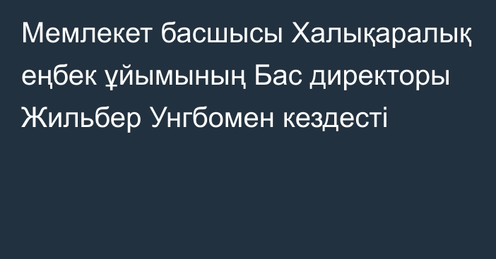 Мемлекет басшысы Халықаралық еңбек ұйымының Бас директоры Жильбер Унгбомен кездесті